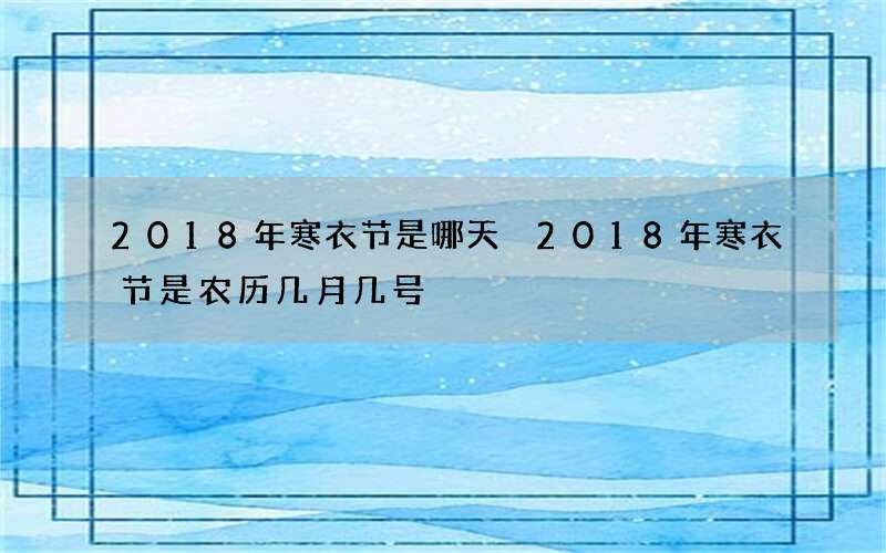 2018年寒衣节是哪天 2018年寒衣节是农历几月几号